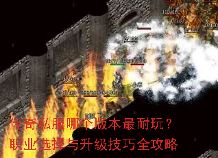 传奇私服哪个版本最耐玩?职业选择与升级技巧全攻略 传奇私服哪个版本最耐玩?职业选择与升级技巧全攻略