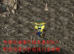 传奇私服哪个版本最耐玩?职业选择与升级技巧全攻略 传奇私服哪个版本最耐玩?职业选择与升级技巧全攻略