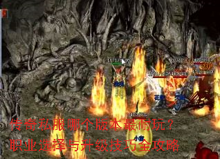 传奇私服哪个版本最耐玩?职业选择与升级技巧全攻略 传奇私服哪个版本最耐玩?职业选择与升级技巧全攻略