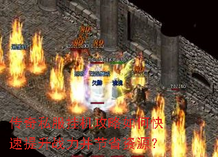 传奇私服挂机攻略如何快速提升战力并节省资源? 传奇私服挂机攻略如何快速提升战力并节省资源?