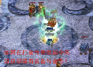 如何在打金传奇微端中高效获取稀有装备与金币? 如何在打金传奇微端中高效获取稀有装备与金币?