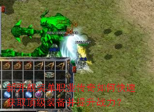 新开靓装单职业传奇如何快速获取顶级装备并提升战力? 新开靓装单职业传奇如何快速获取顶级装备并提升战力?