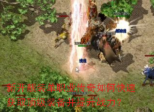 新开靓装单职业传奇如何快速获取顶级装备并提升战力? 新开靓装单职业传奇如何快速获取顶级装备并提升战力?