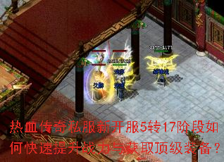 热血传奇私服新开服5转17阶段如何快速提升战力与获取顶级装备? 热血传奇私服新开服5转17阶段如何快速提升战力与获取顶级装备?