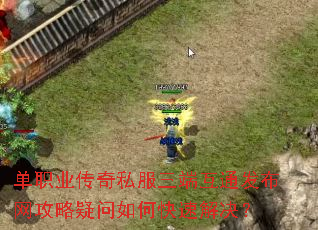 单职业传奇私服三端互通发布网攻略疑问如何快速解决? 单职业传奇私服三端互通发布网攻略疑问如何快速解决?
