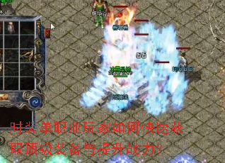 时装单职业玩家如何快速获取顶级装备与提升战力? 时装单职业玩家如何快速获取顶级装备与提升战力?