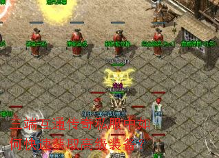 三端互通传奇私服中如何快速获取高级装备? 三端互通传奇私服中如何快速获取高级装备?