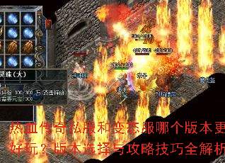 热血传奇私服和变态服哪个版本更好玩?版本选择与攻略技巧全解析 热血传奇私服和变态服哪个版本更好玩?版本选择与攻略技巧全解析