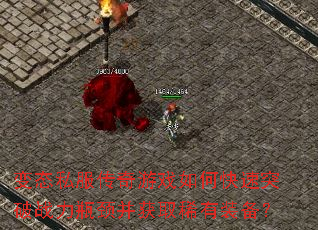 变态私服传奇游戏如何快速突破战力瓶颈并获取稀有装备? 变态私服传奇游戏如何快速突破战力瓶颈并获取稀有装备?