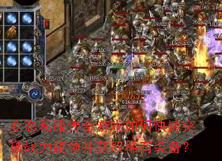 变态私服传奇游戏如何快速突破战力瓶颈并获取稀有装备? 变态私服传奇游戏如何快速突破战力瓶颈并获取稀有装备?