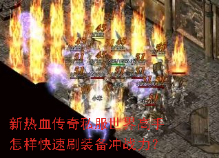 新热血传奇私服世界高手怎样快速刷装备冲战力? 新热血传奇私服世界高手怎样快速刷装备冲战力?