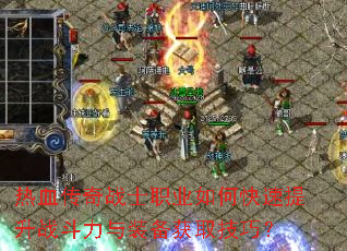 热血传奇战士职业如何快速提升战斗力与装备获取技巧? 热血传奇战士职业如何快速提升战斗力与装备获取技巧?