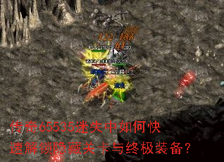 传奇65535迷失中如何快速解锁隐藏关卡与终极装备? 传奇65535迷失中如何快速解锁隐藏关卡与终极装备?