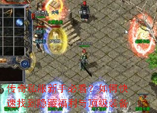 传奇私服新手必看?如何快速找到隐藏福利与顶级装备 传奇私服新手必看?如何快速找到隐藏福利与顶级装备