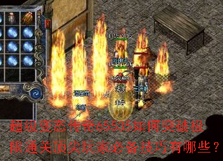 超级变态传奇65535如何突破极限通关顶尖玩家必备技巧有哪些? 超级变态传奇65535如何突破极限通关顶尖玩家必备技巧有哪些?