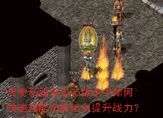 传奇私服合击95版本中如何快速搭配技能组合提升战力? 传奇私服合击95版本中如何快速搭配技能组合提升战力?