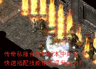 传奇私服合击95版本中如何快速搭配技能组合提升战力? 传奇私服合击95版本中如何快速搭配技能组合提升战力?