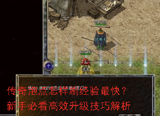 传奇泡点怎样刷经验最快?新手必看高效升级技巧解析 传奇泡点怎样刷经验最快?新手必看高效升级技巧解析