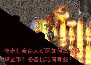 传奇打金商人新区如何高效赚取金币?必备技巧有哪些? 传奇打金商人新区如何高效赚取金币?必备技巧有哪些?