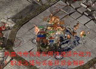 热血传奇私服如何快速提升战力?职业选择与装备获取全解析 热血传奇私服如何快速提升战力?职业选择与装备获取全解析