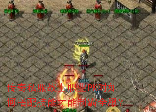 ����˽��սʿְҵPKʱ��δ��似�ܲ����ư�ȫ����