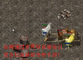 如何通过世界杯直播吸引更多玩家体验传奇手游? 如何通过世界杯直播吸引更多玩家体验传奇手游?