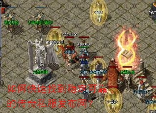 如何快速找到稳定可靠的传奇私服发布网? 如何快速找到稳定可靠的传奇私服发布网?