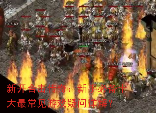 新开合击传奇:新手必备十大最常见游戏疑问详解? 新开合击传奇:新手必备十大最常见游戏疑问详解?