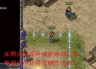 如何通过提升技能等级在传奇游戏中获得压倒性优势? 如何通过提升技能等级在传奇游戏中获得压倒性优势?