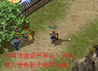如何快速提升等级?火龙复古传奇新手必看指南 如何快速提升等级?火龙复古传奇新手必看指南