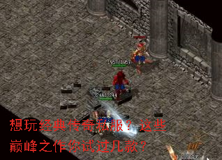 想玩经典传奇私服?这些巅峰之作你试过几款? 想玩经典传奇私服?这些巅峰之作你试过几款?