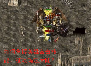 如何掌握英雄合击技能,征战玛法大陆? 如何掌握英雄合击技能,征战玛法大陆?
