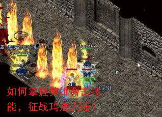 如何掌握英雄合击技能,征战玛法大陆? 如何掌握英雄合击技能,征战玛法大陆?
