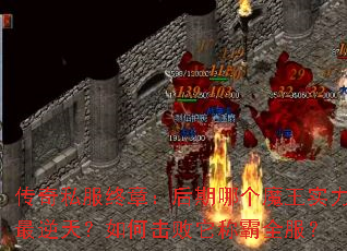 传奇私服终章:后期哪个魔王实力最逆天?如何击败它称霸全服? 传奇私服终章:后期哪个魔王实力最逆天?如何击败它称霸全服?