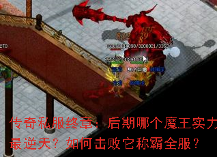 传奇私服终章:后期哪个魔王实力最逆天?如何击败它称霸全服? 传奇私服终章:后期哪个魔王实力最逆天?如何击败它称霸全服?