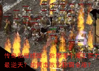 传奇私服终章:后期哪个魔王实力最逆天?如何击败它称霸全服? 传奇私服终章:后期哪个魔王实力最逆天?如何击败它称霸全服?