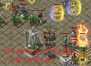 新手如何快速上手我本沉默1.76复古传奇手游? 新手如何快速上手我本沉默1.76复古传奇手游?