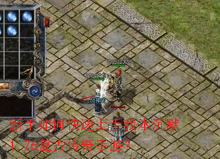 新手如何快速上手我本沉默1.76复古传奇手游? 新手如何快速上手我本沉默1.76复古传奇手游?