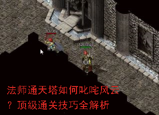 法师通天塔如何叱咤风云?顶级通关技巧全解析 法师通天塔如何叱咤风云?顶级通关技巧全解析