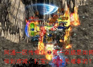 网通一区传奇私服第一家族是如何做到攻城、打宝、刷本无难事的? 网通一区传奇私服第一家族是如何做到攻城、打宝、刷本无难事的?