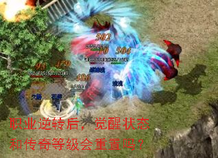 职业逆转后,觉醒状态和传奇等级会重置吗? 职业逆转后,觉醒状态和传奇等级会重置吗?