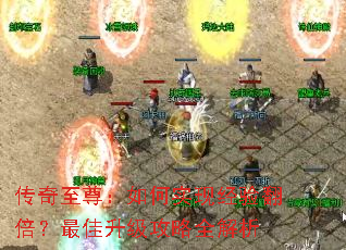 传奇至尊:如何实现经验翻倍?最佳升级攻略全解析 传奇至尊:如何实现经验翻倍?最佳升级攻略全解析