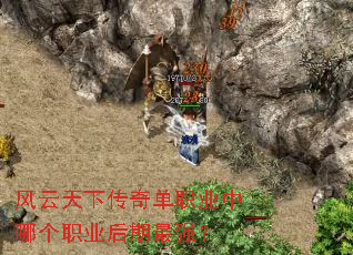 风云天下传奇单职业中哪个职业后期最强? 风云天下传奇单职业中哪个职业后期最强?