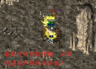 最新传奇游戏攻略:如何快速提升等级与装备? 最新传奇游戏攻略:如何快速提升等级与装备?