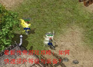 最新传奇游戏攻略:如何快速提升等级与装备? 最新传奇游戏攻略:如何快速提升等级与装备?