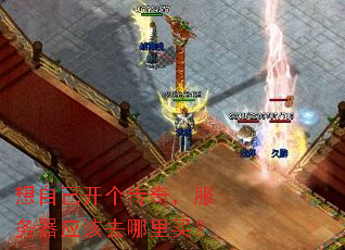 想自己开个传奇,服务器应该去哪里买? 想自己开个传奇,服务器应该去哪里买?