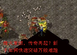烽火重燃,传奇再起?新手如何快速突破万般难题 烽火重燃,传奇再起?新手如何快速突破万般难题