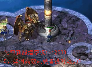 传奇新服爆率仅1-120000,如何高效刷装备提升战力? 传奇新服爆率仅1-120000,如何高效刷装备提升战力?