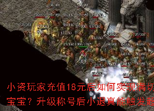 小资玩家充值18元后如何实现满切割与终极宝宝?升级称号后小退真能触发超高爆率吗? 小资玩家充值18元后如何实现满切割与终极宝宝?升级称号后小退真能触发超高爆率吗?