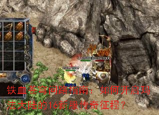 铁血苍穹问路指南:如何开启玛法大陆的16新服传奇征程? 铁血苍穹问路指南:如何开启玛法大陆的16新服传奇征程?